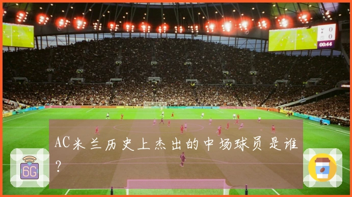 AC米兰历史上杰出的中场球员是谁？