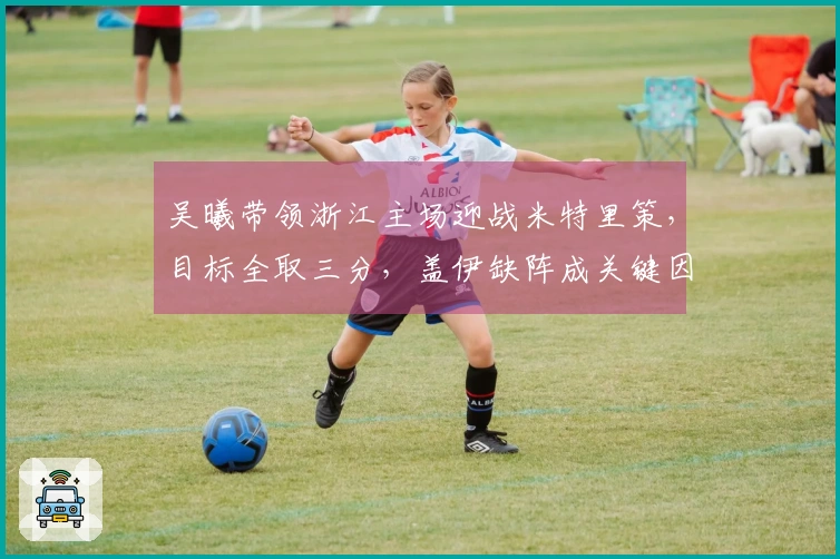 吴曦带领浙江主场迎战米特里策，目标全取三分，盖伊缺阵成关键因素