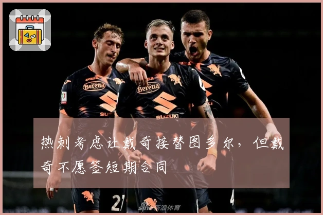 热刺考虑让戴奇接替图多尔，但戴奇不愿签短期合同