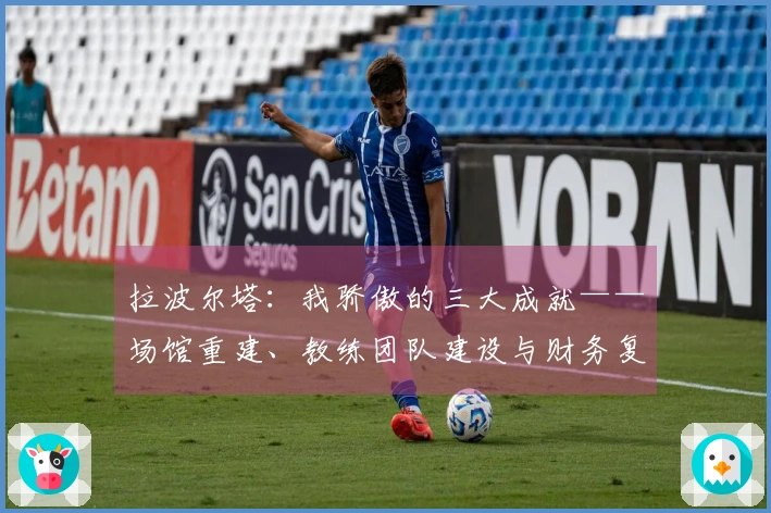 拉波尔塔：我骄傲的三大成就——场馆重建、教练团队建设与财务复兴