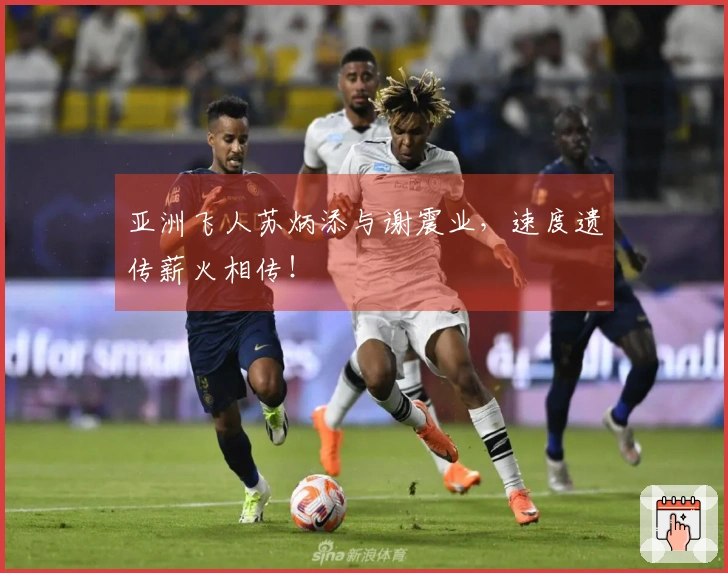 亚洲飞人苏炳添与谢震业，速度遗传薪火相传！