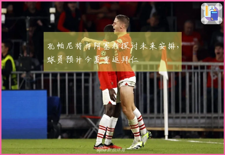 孔帕尼将与阿塞科探讨未来安排，球员预计今夏重返拜仁
