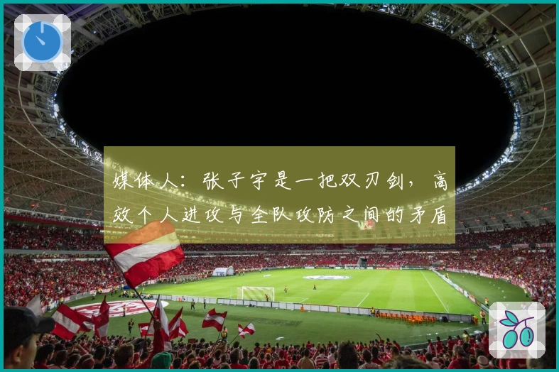 媒体人：张子宇是一把双刃剑，高效个人进攻与全队攻防之间的矛盾