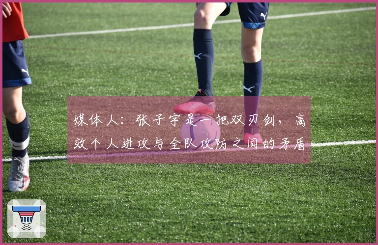 媒体人：张子宇是一把双刃剑，高效个人进攻与全队攻防之间的矛盾