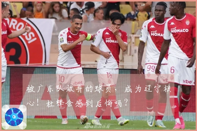 被广东队放弃的球员，成为辽宁核心！杜锋会感到后悔吗？