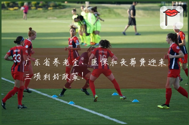 广东省养老金、医保和丧葬费迎来三项利好政策！