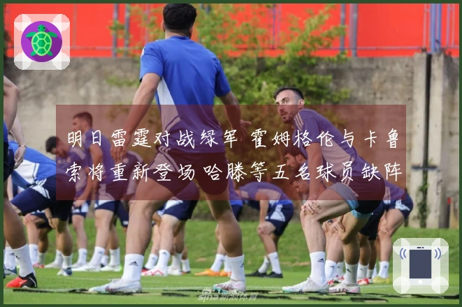 明日雷霆对战绿军 霍姆格伦与卡鲁索将重新登场 哈滕等五名球员缺阵