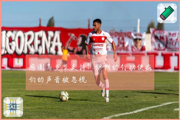 感谢乌克兰支持！伊朗的行动使我们的声音被忽视