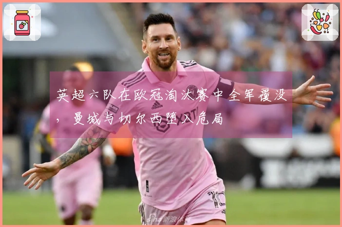 英超六队在欧冠淘汰赛中全军覆没，曼城与切尔西堕入危局