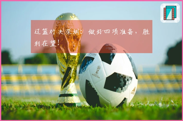 辽篮对决深圳：做好四项准备，胜利在望！