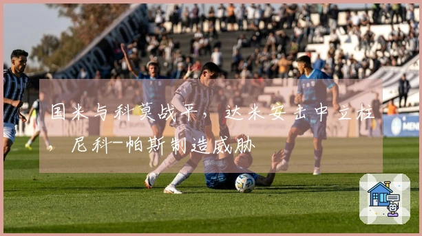 国米与科莫战平，达米安击中立柱，尼科-帕斯制造威胁