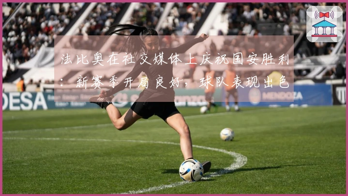 法比奥在社交媒体上庆祝国安胜利：新赛季开局良好，球队表现出色