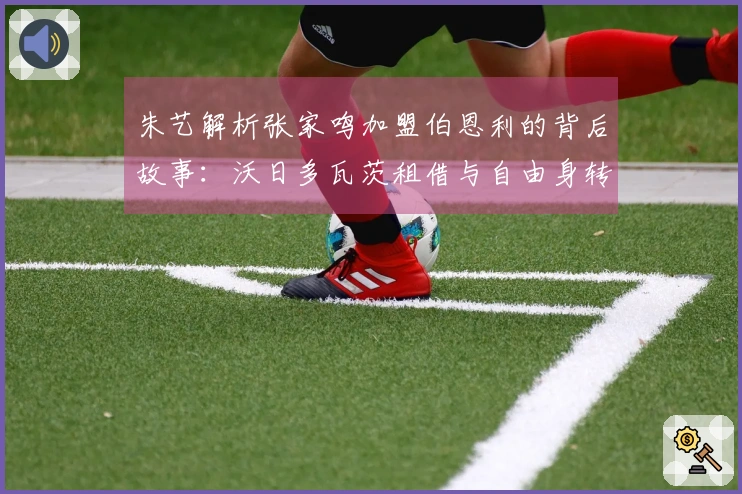 朱艺解析张家鸣加盟伯恩利的背后故事：沃日多瓦茨租借与自由身转会伊始